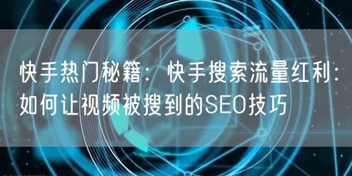 快手热门秘籍：快手搜索流量红利：如何让视频被搜到的SEO技巧