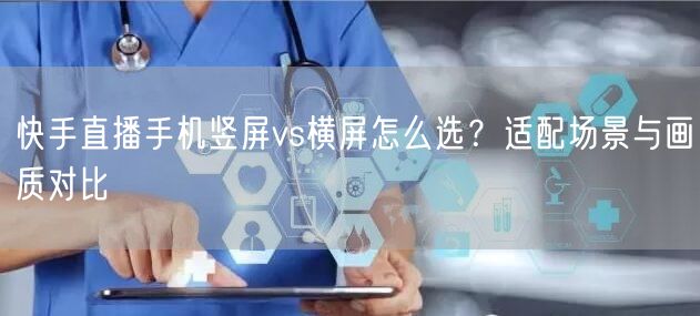 快手直播手机竖屏vs横屏怎么选？适配场景与画质对比