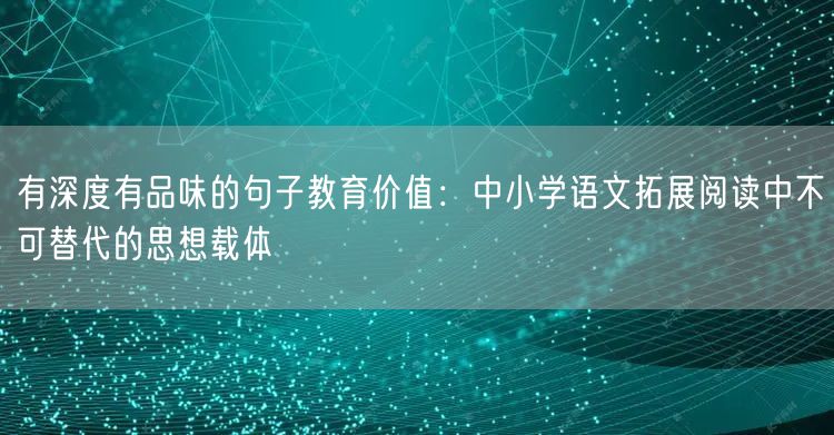 有深度有品味的句子教育价值：中小学语文拓展阅读中不可替代的思想载体