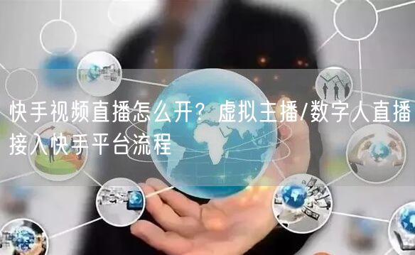 快手视频直播怎么开？虚拟主播/数字人直播接入快手平台流程