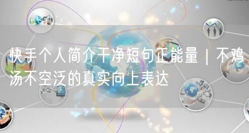 快手个人简介干净短句正能量｜不鸡汤不空泛的真实向上表达