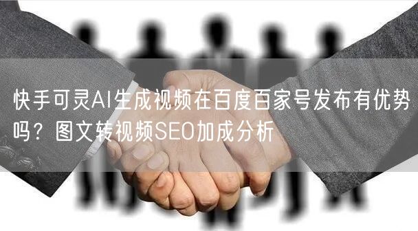 快手可灵AI生成视频在百度百家号发布有优势吗？图文转视频SEO加成分析