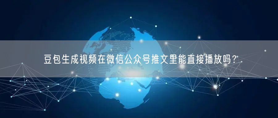 豆包生成视频在微信公众号推文里能直接播放吗？