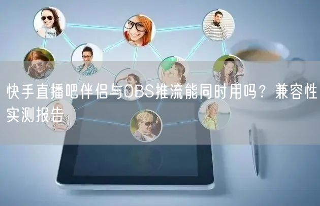快手直播吧伴侣与OBS推流能同时用吗？兼容性实测报告