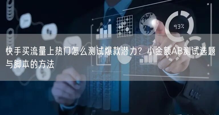 快手买流量上热门怎么测试爆款潜力？小金额AB测试选题与脚本的方法