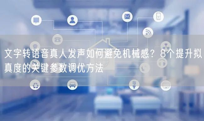 文字转语音真人发声如何避免机械感？8个提升拟真度的关键参数调优方法