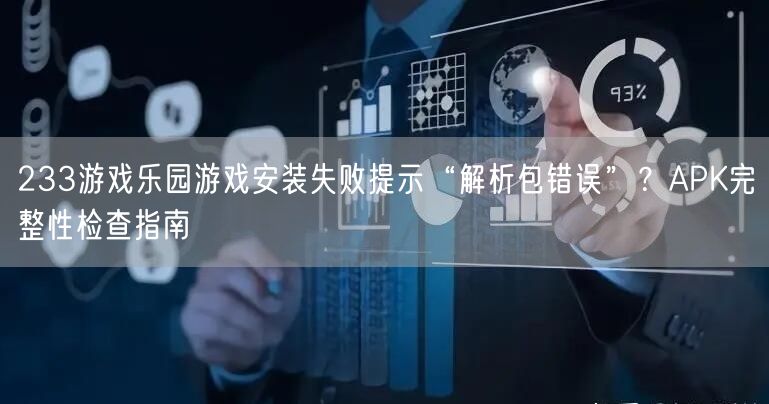 233游戏乐园游戏安装失败提示“解析包错误”？APK完整性检查指南