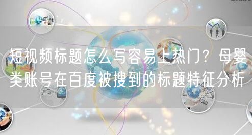 短视频标题怎么写容易上热门？母婴类账号在百度被搜到的标题特征分析