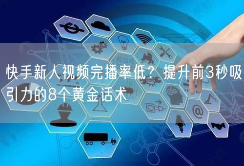 快手新人视频完播率低？提升前3秒吸引力的8个黄金话术