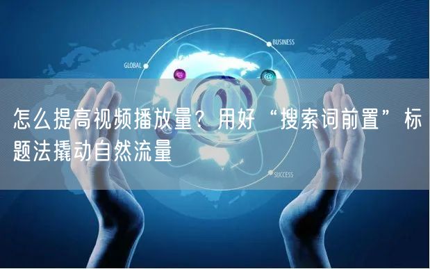 怎么提高视频播放量？用好“搜索词前置”标题法撬动自然流量
