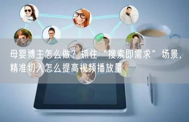 母婴博主怎么做？抓住“搜索即需求”场景，精准切入怎么提高视频播放量