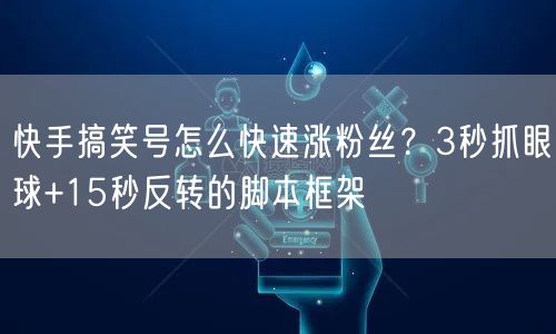 快手搞笑号怎么快速涨粉丝？3秒抓眼球+15秒反转的脚本框架
