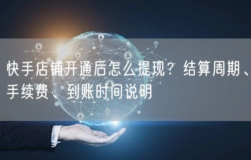 快手店铺开通后怎么提现？结算周期、手续费、到账时间说明
