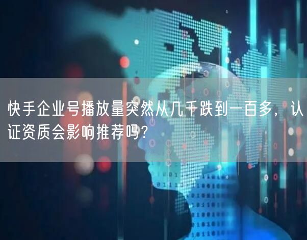 快手企业号播放量突然从几千跌到一百多，认证资质会影响推荐吗？