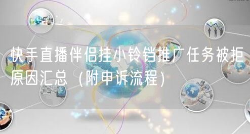 快手直播伴侣挂小铃铛推广任务被拒原因汇总（附申诉流程）