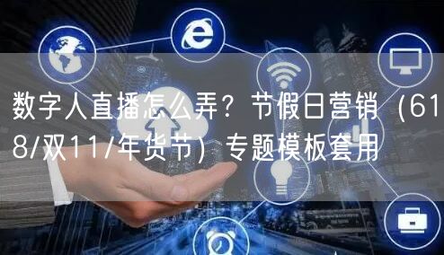数字人直播怎么弄？节假日营销（618/双11/年货节）专题模板套用