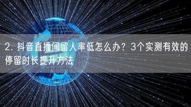 2. 抖音直播间留人率低怎么办？3个实测有效的停留时长提升方法