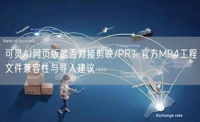 可灵AI网页版能否对接剪映/PR？官方MP4工程文件兼容性与导入建议