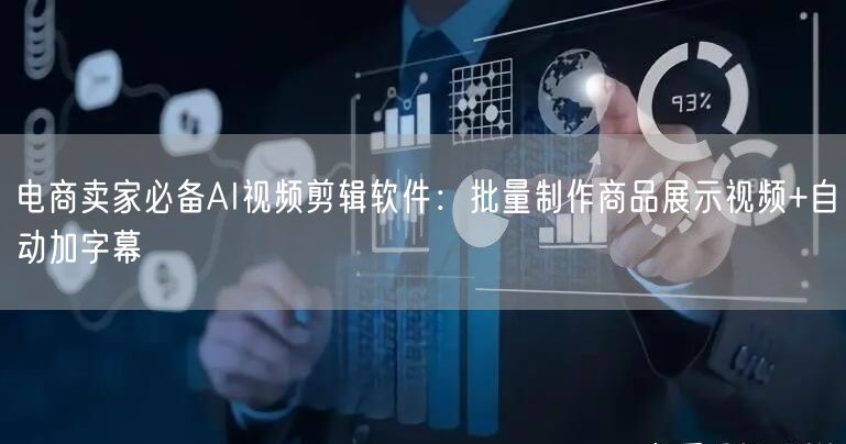 电商卖家必备AI视频剪辑软件：批量制作商品展示视频+自动加字幕