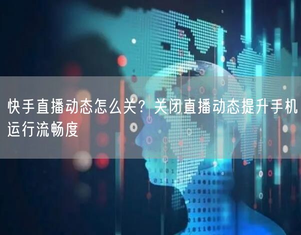 快手直播动态怎么关？关闭直播动态提升手机运行流畅度