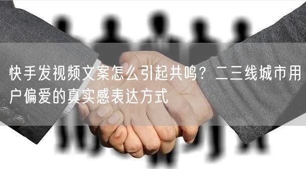 快手发视频文案怎么引起共鸣？二三线城市用户偏爱的真实感表达方式