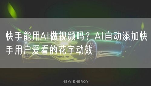 快手能用AI做视频吗？AI自动添加快手用户爱看的花字动效