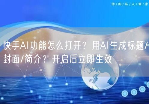 快手AI功能怎么打开？用AI生成标题/封面/简介？开启后立即生效