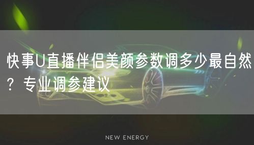 快事U直播伴侣美颜参数调多少最自然？专业调参建议