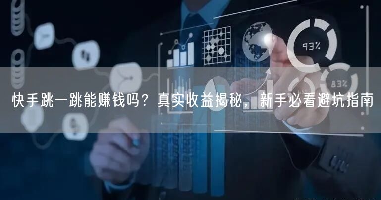 快手跳一跳能赚钱吗？真实收益揭秘，新手必看避坑指南