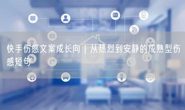 快手伤感文案成长向｜从热烈到安静的成熟型伤感短句