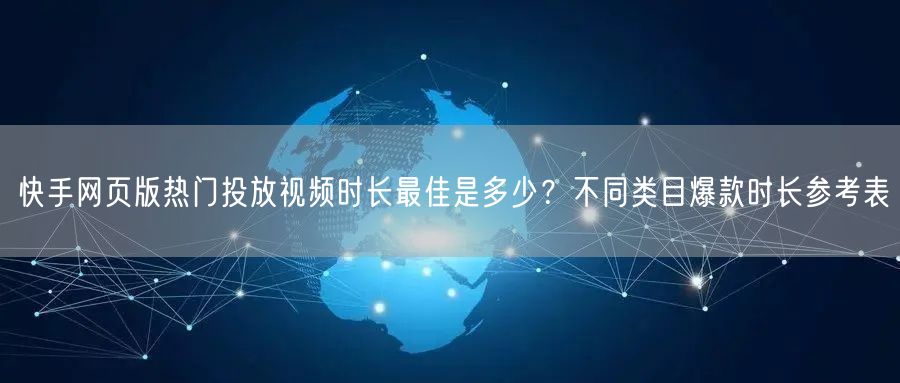 快手网页版热门投放视频时长最佳是多少？不同类目爆款时长参考表