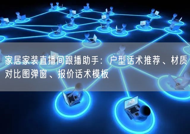 家居家装直播间跟播助手：户型话术推荐、材质对比图弹窗、报价话术模板