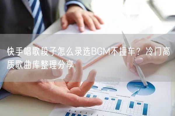快手唱歌段子怎么录选BGM不撞车？冷门高质歌曲库整理分享