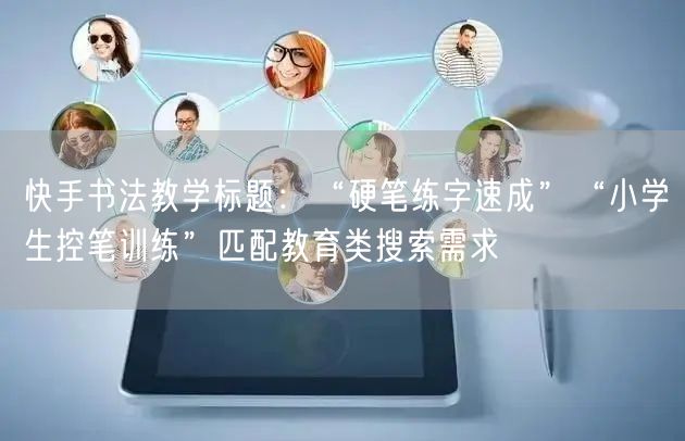 快手书法教学标题：“硬笔练字速成”“小学生控笔训练”匹配教育类搜索需求