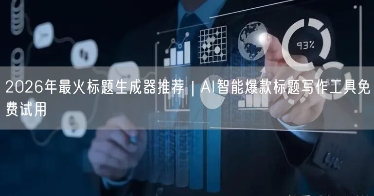 2026年最火标题生成器推荐｜AI智能爆款标题写作工具免费试用