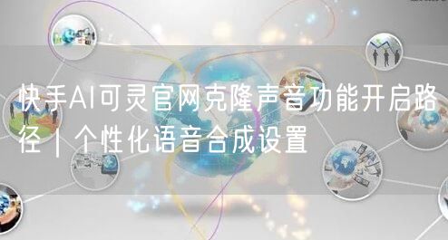 快手AI可灵官网克隆声音功能开启路径｜个性化语音合成设置