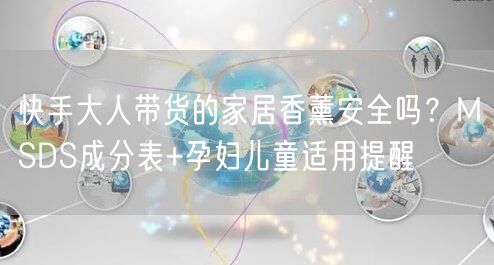 快手大人带货的家居香薰安全吗?MSDS成分表+孕妇儿童适用提醒