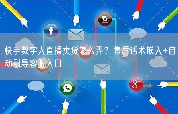 快手数字人直播卖货怎么弄？售后话术嵌入+自动引导客服入口