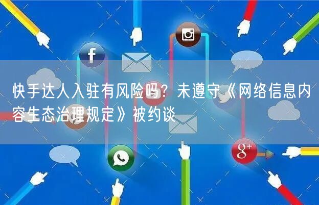 快手达人入驻有风险吗？未遵守《网络信息内容生态治理规定》被约谈